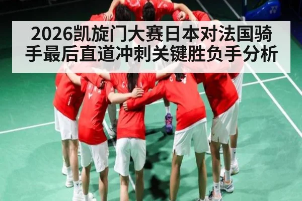 2026凯旋门大赛日本对法国骑手最后直道冲刺关键胜负手分析 | kaiyun