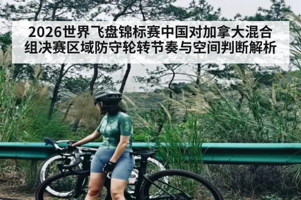2026世界飞盘锦标赛中国对加拿大混合组决赛区域防守轮转节奏与空间判断解析